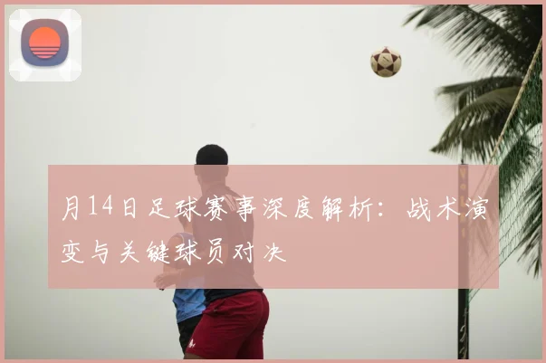月14日足球赛事深度解析：战术演变与关键球员对决