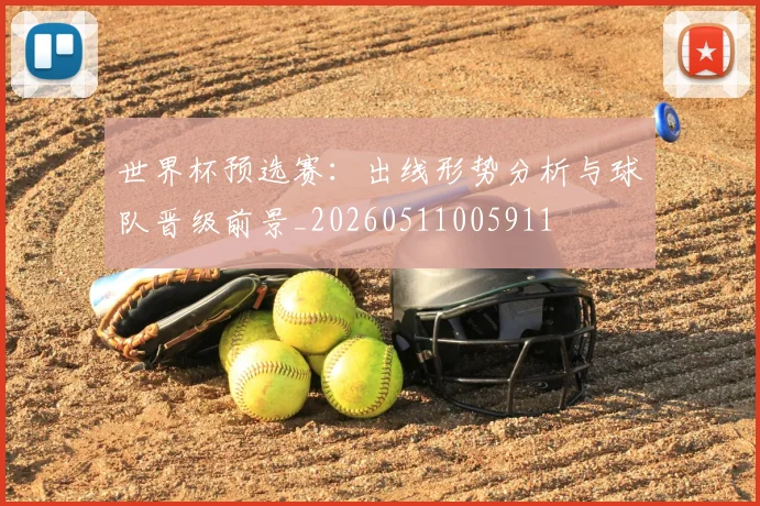 世界杯预选赛：出线形势分析与球队晋级前景_20260511005911