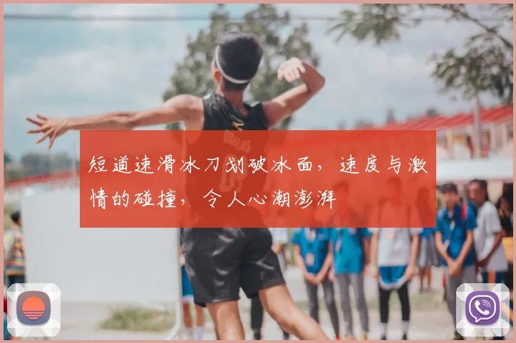 短道速滑冰刀划破冰面，速度与激情的碰撞，令人心潮澎湃