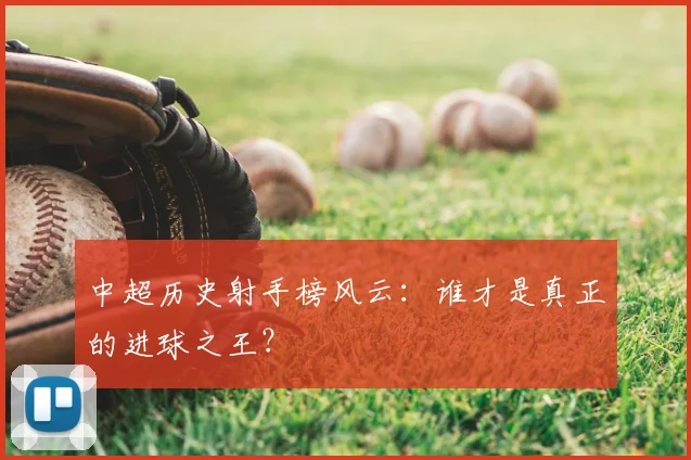 中超历史射手榜风云：谁才是真正的进球之王？