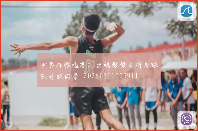 世界杯预选赛:出线形势分析与球队晋级前景_20260511005911
