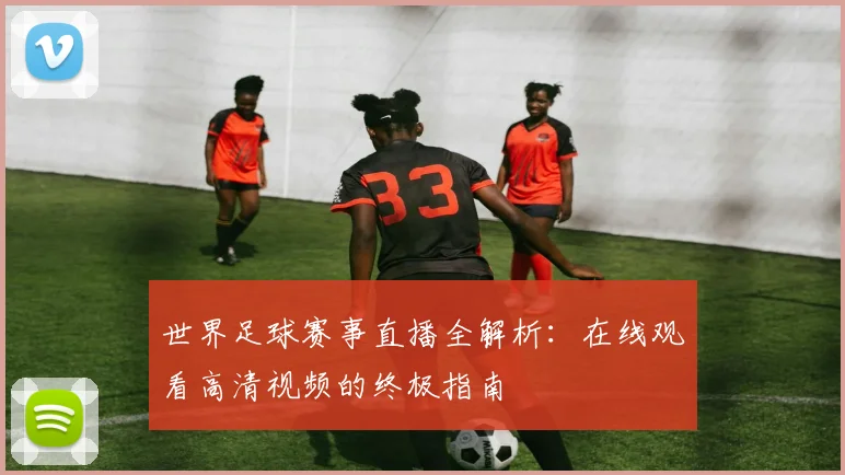 世界足球赛事直播全解析:在线观看高清视频的终极指南