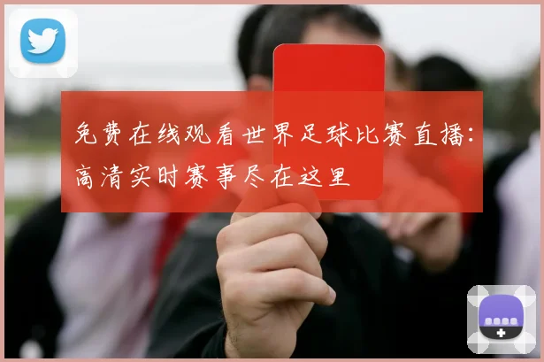 免费在线观看世界足球比赛直播:高清实时赛事尽在这里