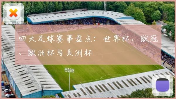 四大足球赛事盘点:世界杯、欧冠、欧洲杯与美洲杯
