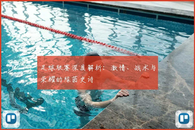 足球联赛深度解析：激情、战术与荣耀的绿茵史诗